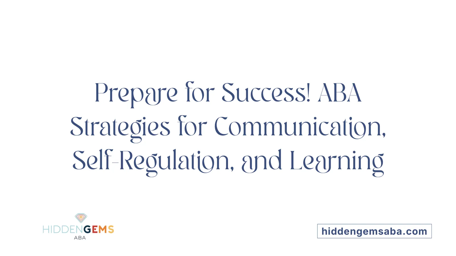 Prepare for Success! ABA Strategies for Communication, Self-Regulation, and Learning
