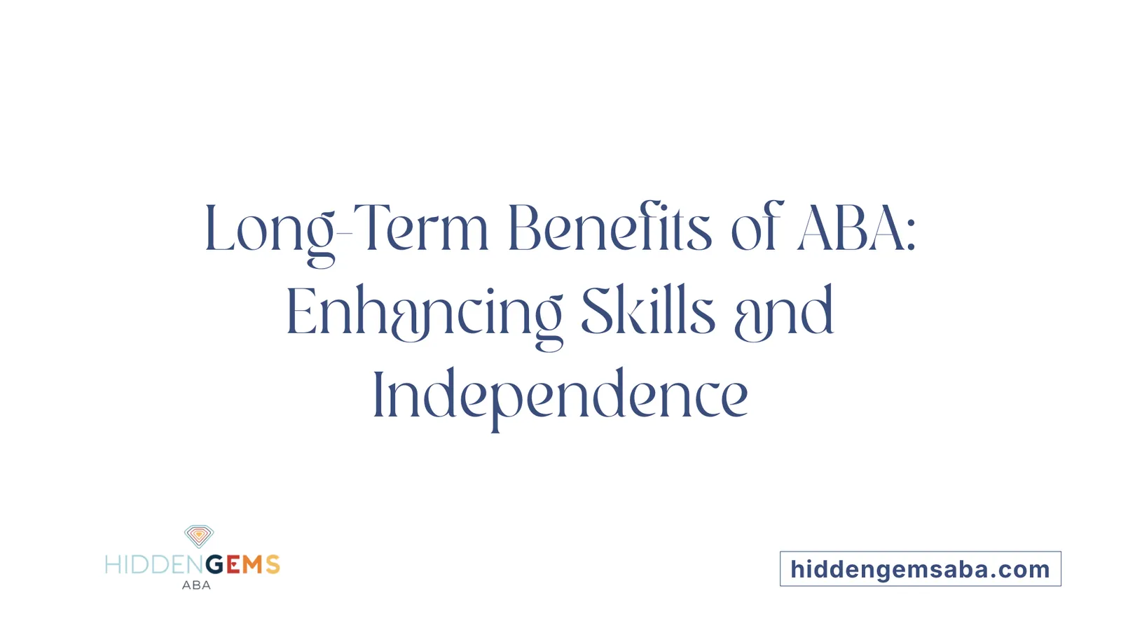 Long-Term Benefits of ABA: Enhancing Skills and Independence