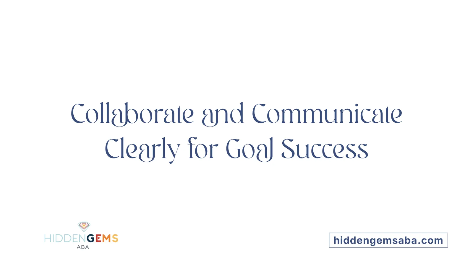 Collaborate and Communicate Clearly for Goal Success