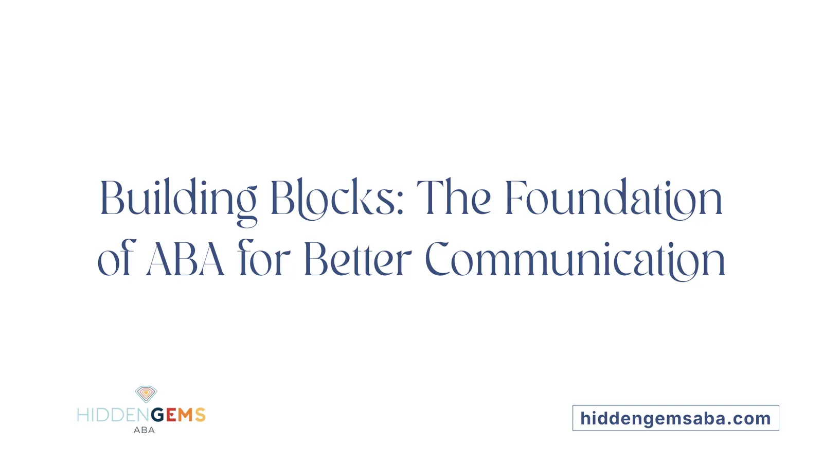 Building Blocks: The Foundation of ABA for Better Communication