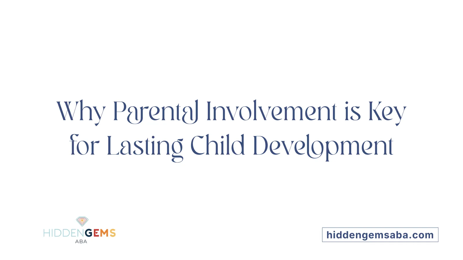 Why Parental Involvement is Key for Lasting Child Development