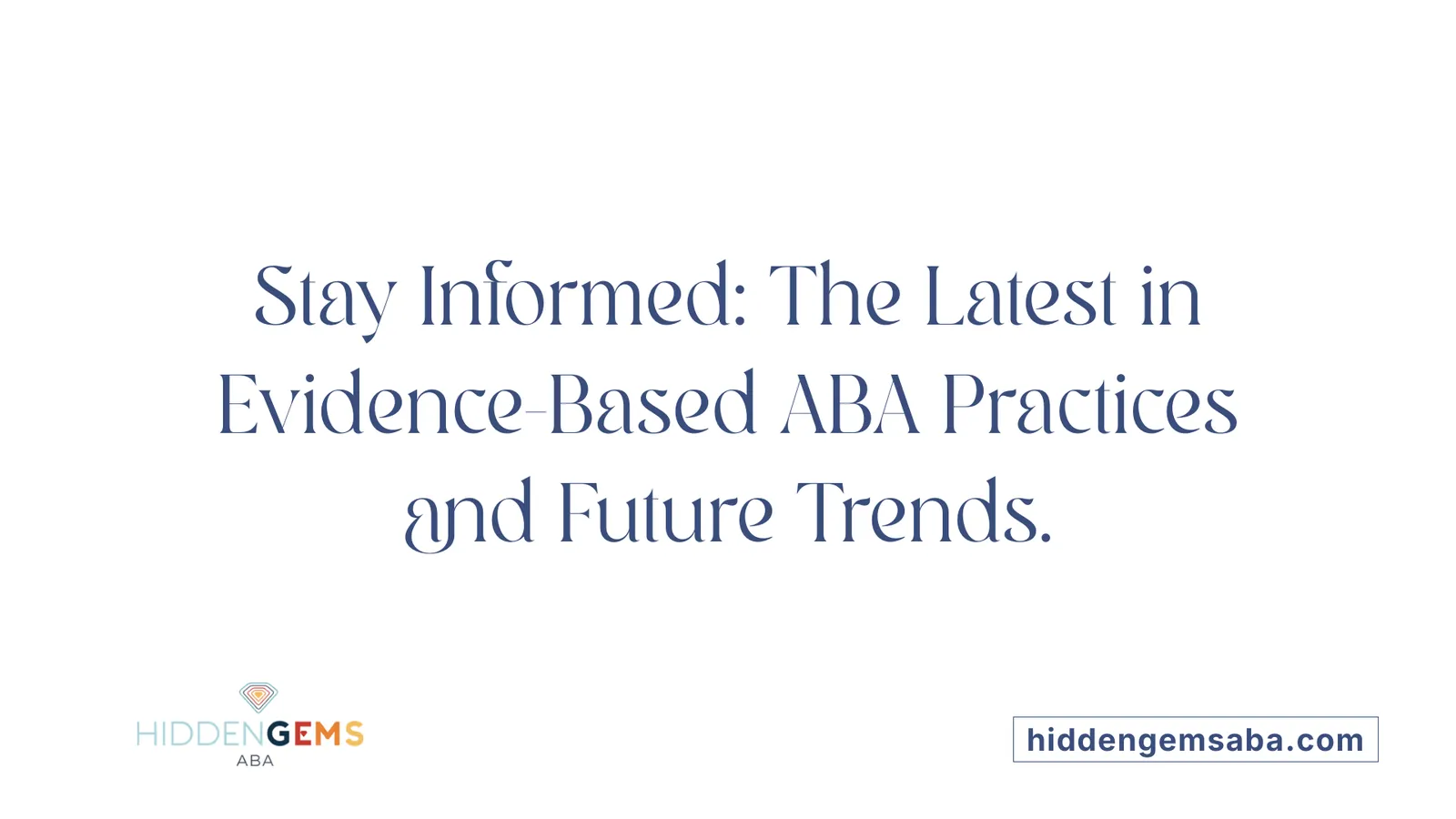 Stay Informed: The Latest in Evidence-Based ABA Practices and Future Trends.