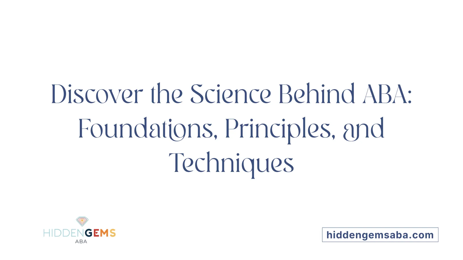 Discover the Science Behind ABA: Foundations, Principles, and Techniques
