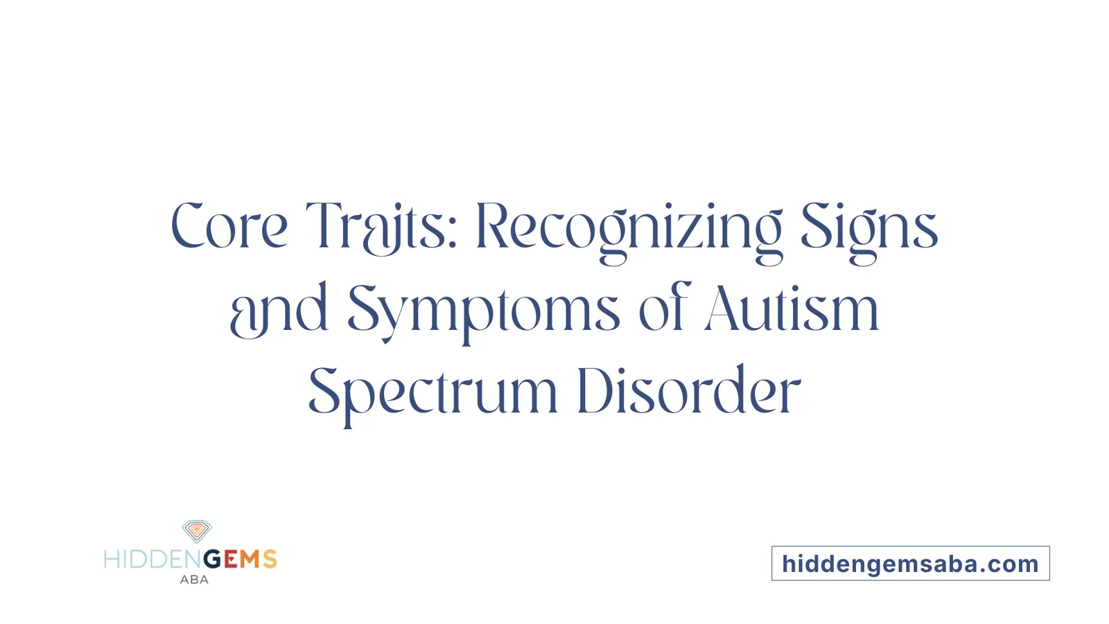 Core Traits: Recognizing Signs and Symptoms of Autism Spectrum Disorder