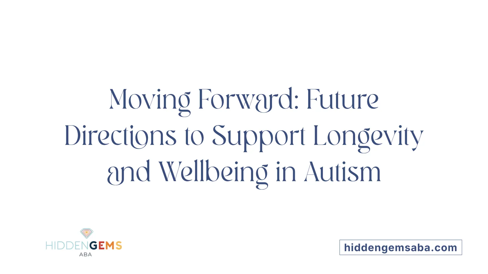 Moving Forward: Future Directions to Support Longevity and Wellbeing in Autism