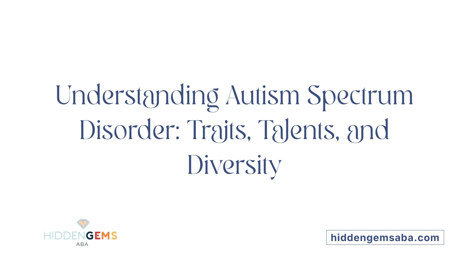 Understanding Autism Spectrum Disorder: Traits, Talents, and Diversity