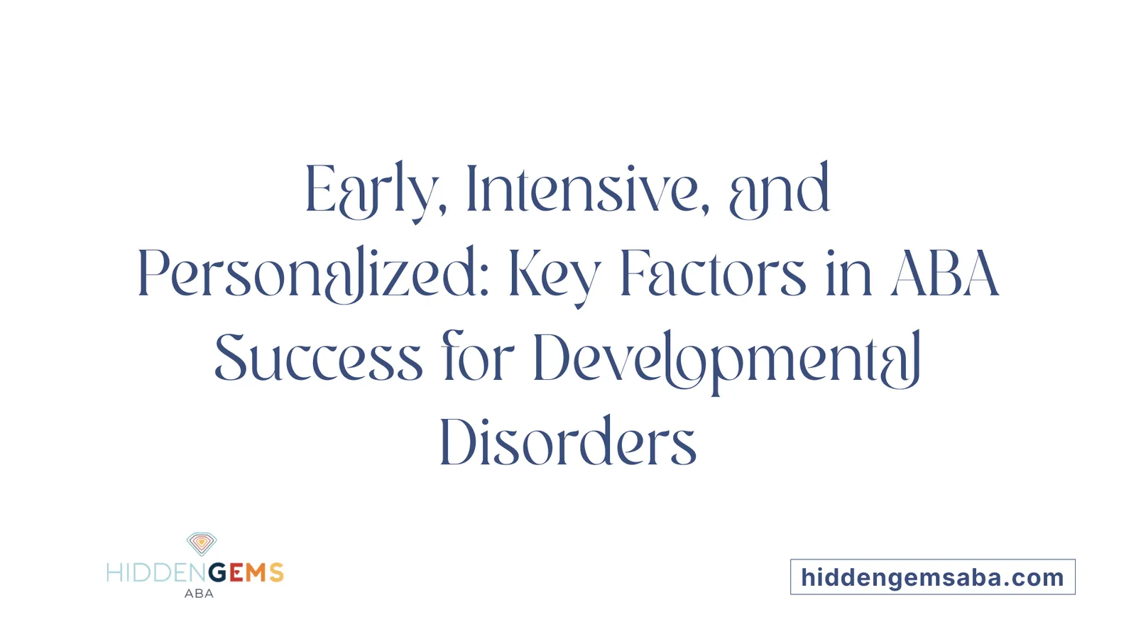 Early, Intensive, and Personalized: Key Factors in ABA Success for Developmental Disorders