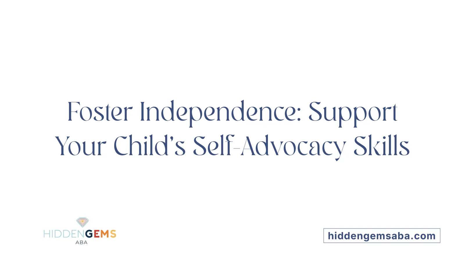 Foster Independence: Support Your Child's Self-Advocacy Skills